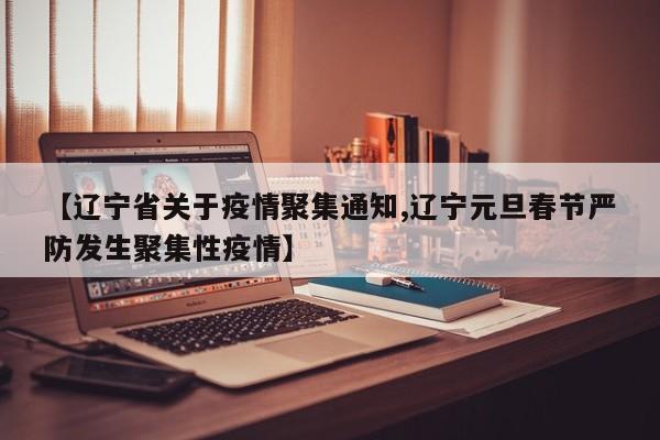 【辽宁省关于疫情聚集通知,辽宁元旦春节严防发生聚集性疫情】