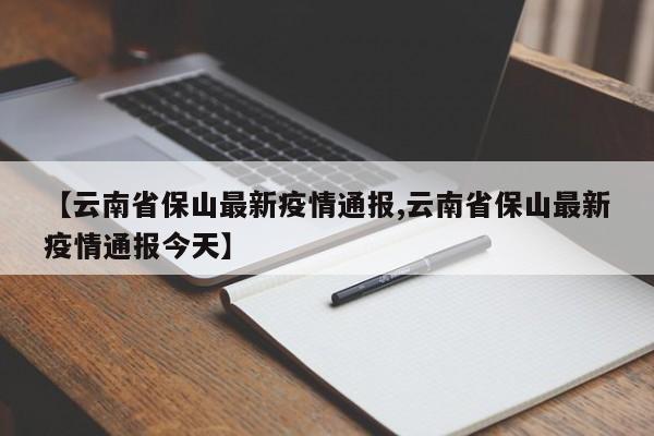 【云南省保山最新疫情通报,云南省保山最新疫情通报今天】