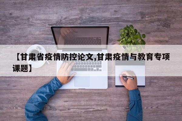 【甘肃省疫情防控论文,甘肃疫情与教育专项课题】