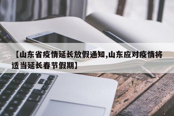 【山东省疫情延长放假通知,山东应对疫情将适当延长春节假期】