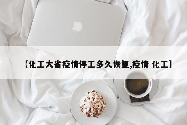 【化工大省疫情停工多久恢复,疫情 化工】