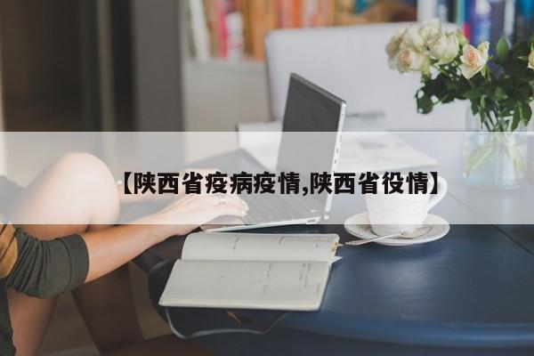 【陕西省疫病疫情,陕西省役情】