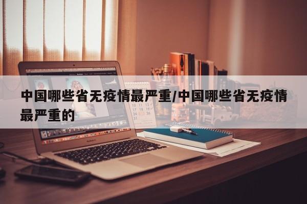 中国哪些省无疫情最严重/中国哪些省无疫情最严重的