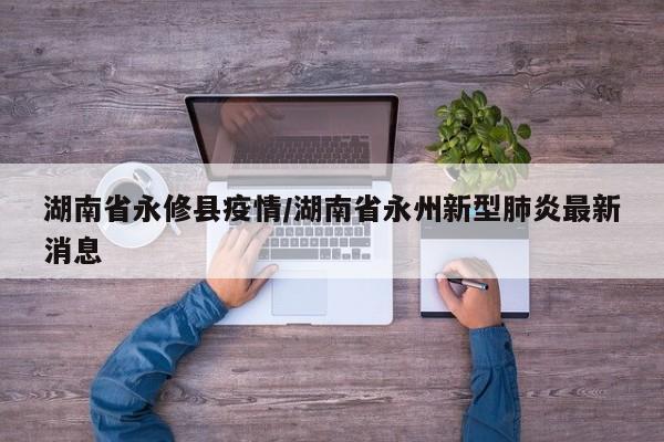 湖南省永修县疫情/湖南省永州新型肺炎最新消息