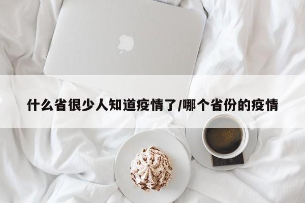 什么省很少人知道疫情了/哪个省份的疫情