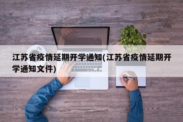 江苏省疫情延期开学通知(江苏省疫情延期开学通知文件)