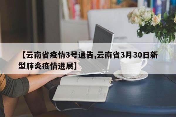 【云南省疫情3号通告,云南省3月30日新型肺炎疫情进展】