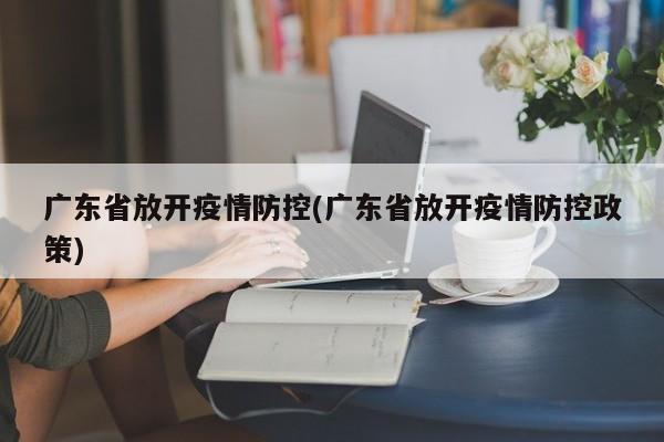 广东省放开疫情防控(广东省放开疫情防控政策)