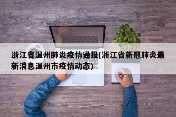 浙江省温州肺炎疫情通报(浙江省新冠肺炎最新消息温州市疫情动态)