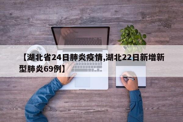 【湖北省24日肺炎疫情,湖北22日新增新型肺炎69例】