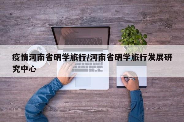 疫情河南省研学旅行/河南省研学旅行发展研究中心