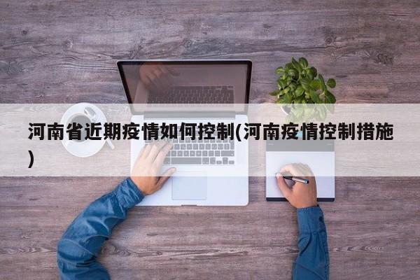 河南省近期疫情如何控制(河南疫情控制措施)