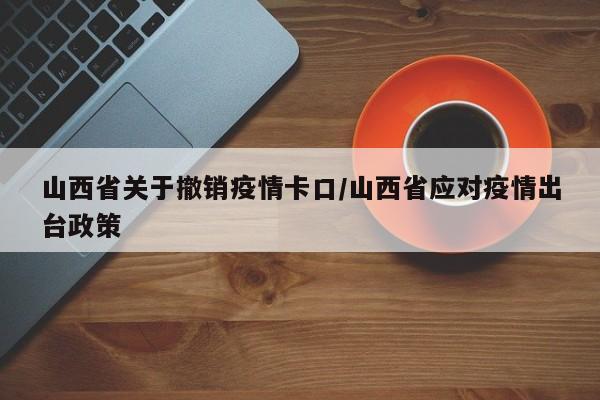 山西省关于撤销疫情卡口/山西省应对疫情出台政策