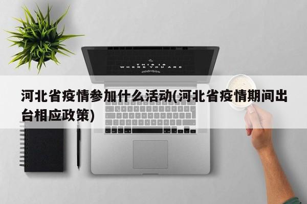河北省疫情参加什么活动(河北省疫情期间出台相应政策)