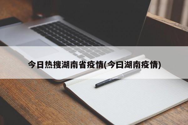 今日热搜湖南省疫情(今曰湖南疫情)