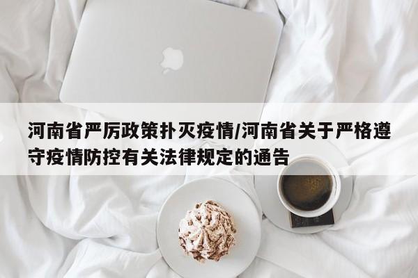 河南省严厉政策扑灭疫情/河南省关于严格遵守疫情防控有关法律规定的通告