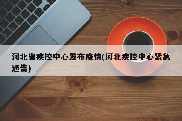 河北省疾控中心发布疫情(河北疾控中心紧急通告)