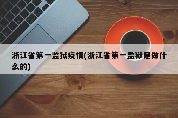 浙江省第一监狱疫情(浙江省第一监狱是做什么的)