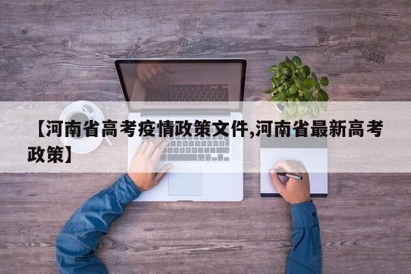 【河南省高考疫情政策文件,河南省最新高考政策】