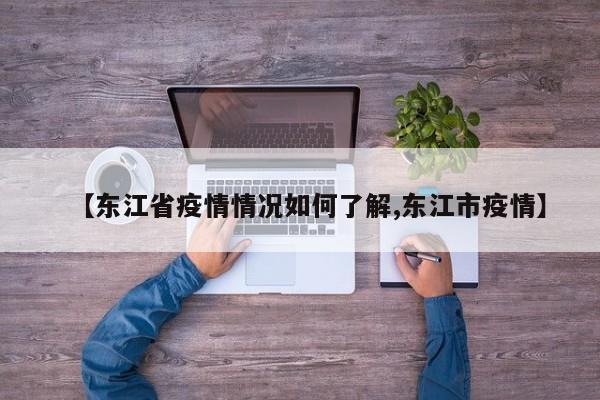 【东江省疫情情况如何了解,东江市疫情】
