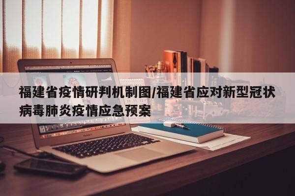 福建省疫情研判机制图/福建省应对新型冠状病毒肺炎疫情应急预案