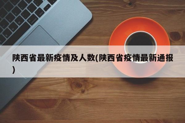 陕西省最新疫情及人数(陕西省疫情最新通报)