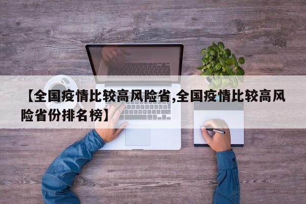 【全国疫情比较高风险省,全国疫情比较高风险省份排名榜】