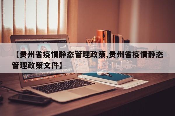 【贵州省疫情静态管理政策,贵州省疫情静态管理政策文件】