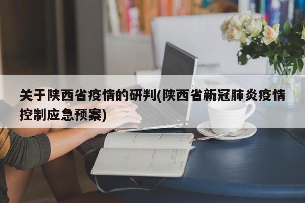 关于陕西省疫情的研判(陕西省新冠肺炎疫情控制应急预案)