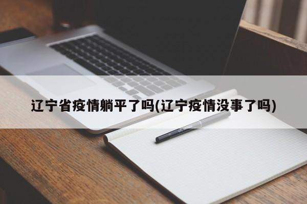 辽宁省疫情躺平了吗(辽宁疫情没事了吗)