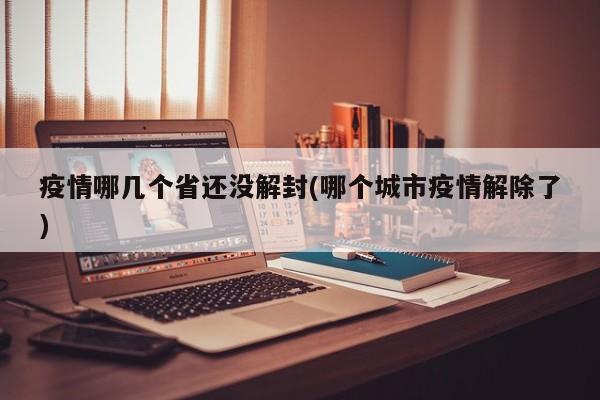 疫情哪几个省还没解封(哪个城市疫情解除了)