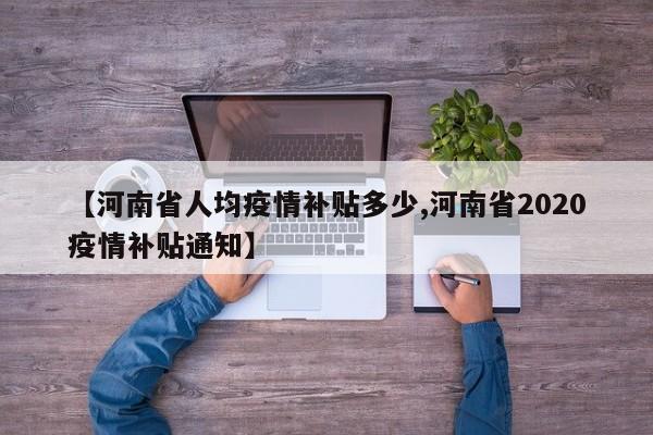 【河南省人均疫情补贴多少,河南省2020疫情补贴通知】