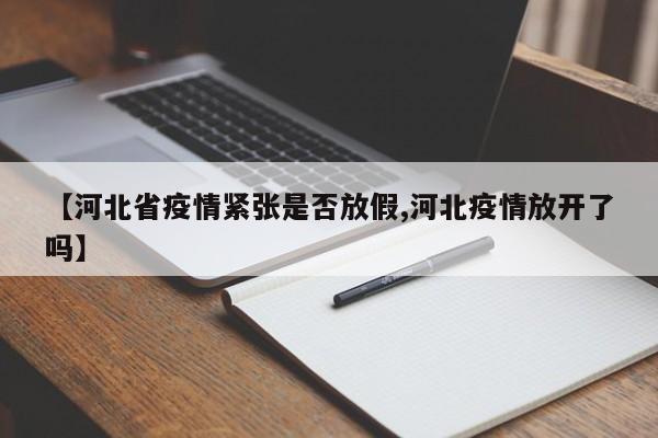 【河北省疫情紧张是否放假,河北疫情放开了吗】