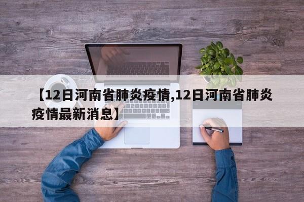 【12日河南省肺炎疫情,12日河南省肺炎疫情最新消息】