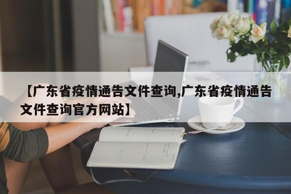 【广东省疫情通告文件查询,广东省疫情通告文件查询官方网站】