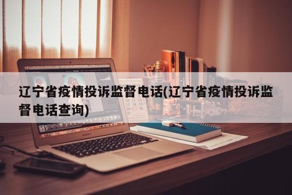 辽宁省疫情投诉监督电话(辽宁省疫情投诉监督电话查询)