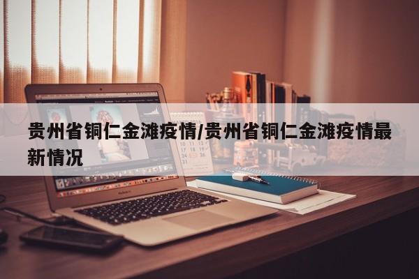 贵州省铜仁金滩疫情/贵州省铜仁金滩疫情最新情况