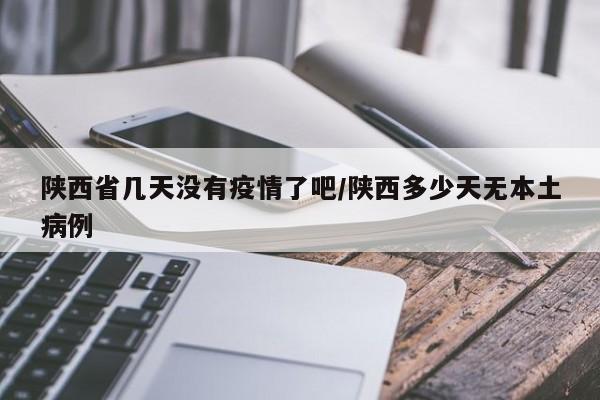 陕西省几天没有疫情了吧/陕西多少天无本土病例
