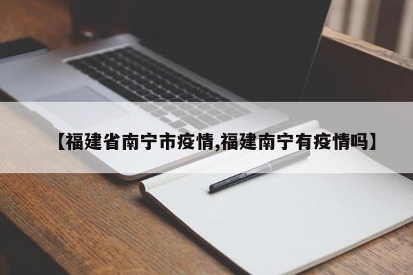 【福建省南宁市疫情,福建南宁有疫情吗】