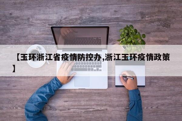 【玉环浙江省疫情防控办,浙江玉环疫情政策】
