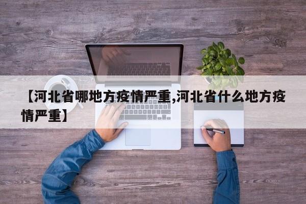 【河北省哪地方疫情严重,河北省什么地方疫情严重】