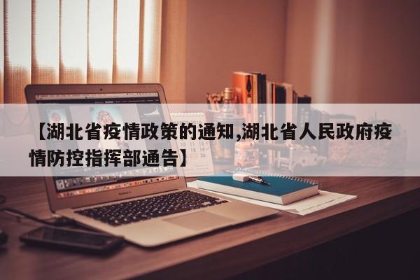 【湖北省疫情政策的通知,湖北省人民政府疫情防控指挥部通告】