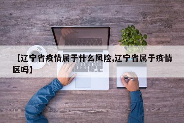 【辽宁省疫情属于什么风险,辽宁省属于疫情区吗】