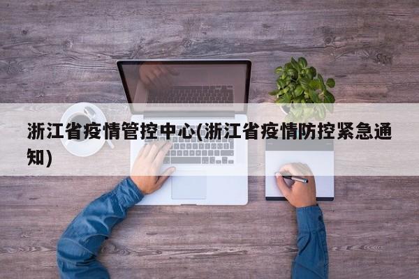 浙江省疫情管控中心(浙江省疫情防控紧急通知)