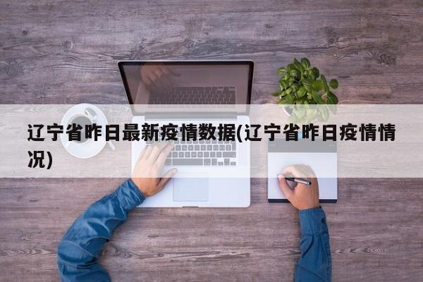 辽宁省昨日最新疫情数据(辽宁省昨日疫情情况)