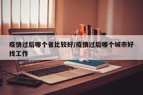 疫情过后哪个省比较好/疫情过后哪个城市好找工作
