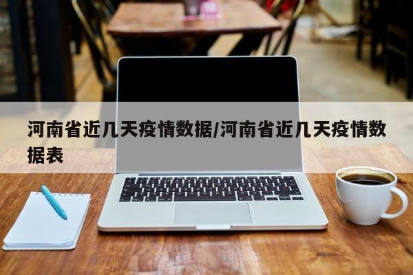 河南省近几天疫情数据/河南省近几天疫情数据表