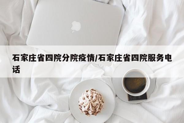 石家庄省四院分院疫情/石家庄省四院服务电话