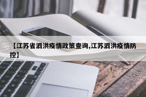 【江苏省泗洪疫情政策查询,江苏泗洪疫情防控】