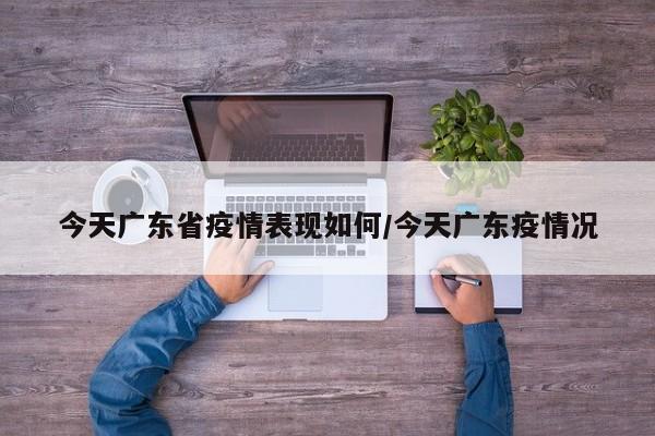今天广东省疫情表现如何/今天广东疫情况